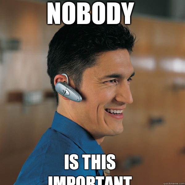 Nobody Is this important  Self-Important Bluetooth Earpiece Guy