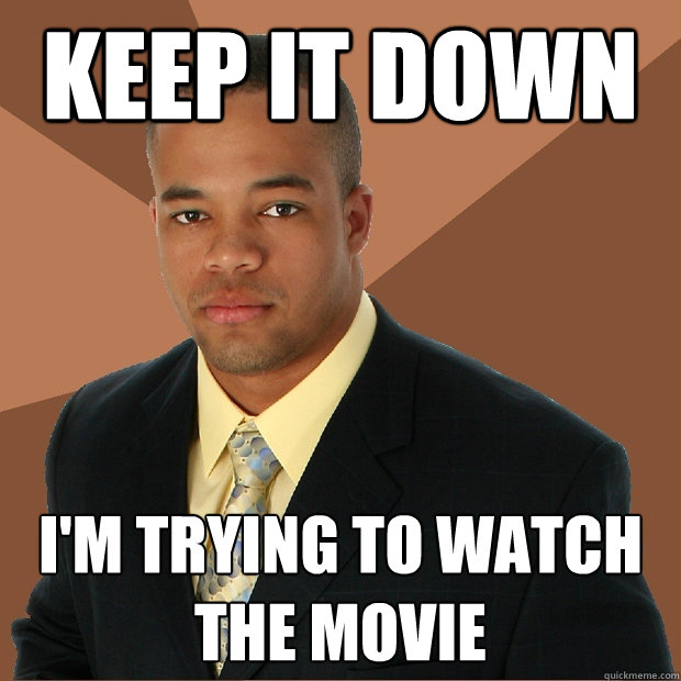 keep it down i'm trying to watch the movie  Successful Black Man