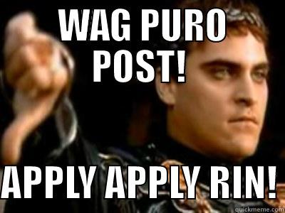  WAG PURO POST!  APPLY APPLY RIN! Downvoting Roman