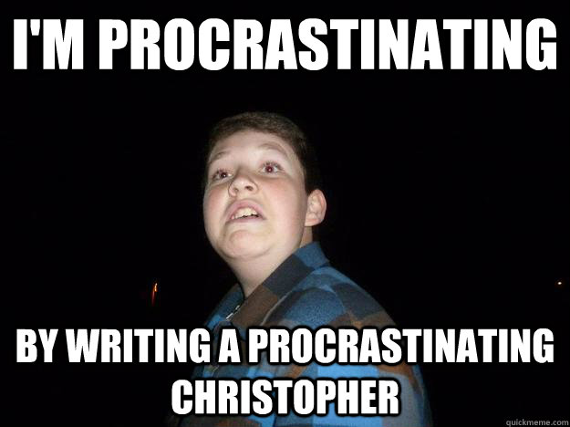 I'm procrastinating by writing a procrastinating christopher  