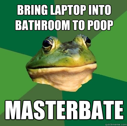 Bring Laptop into bathroom to poop masterbate  Foul Bachelor Frog