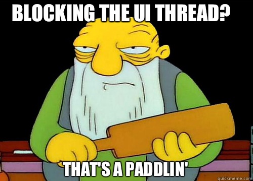 Blocking the UI thread? That's a Paddlin'  Thats a paddlin