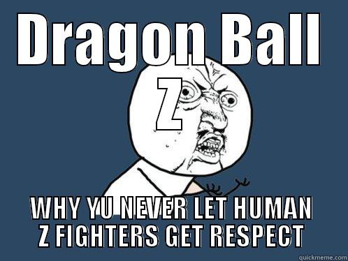 DRAGON BALL Z WHY YU NEVER LET HUMAN Z FIGHTERS GET RESPECT Y U No