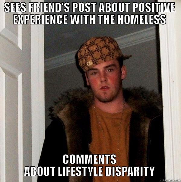 SEES FRIEND'S POST ABOUT POSITIVE EXPERIENCE WITH THE HOMELESS COMMENTS ABOUT LIFESTYLE DISPARITY Scumbag Steve