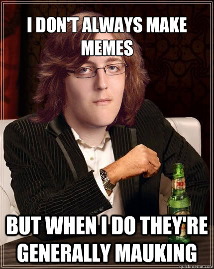 I don't always make memes  But when i do they're generally mauking  