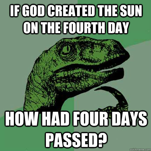 IF GOD CREATED THE SUN ON THE FOURTH DAY HOW HAD FOUR DAYS PASSED? - IF GOD CREATED THE SUN ON THE FOURTH DAY HOW HAD FOUR DAYS PASSED?  Philosoraptor