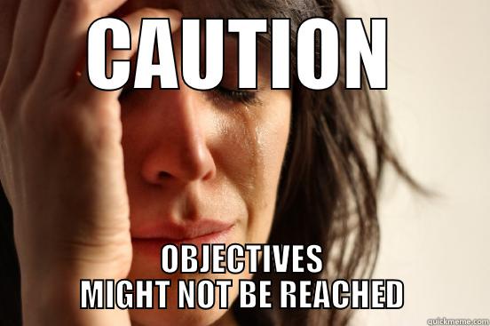 CAUTION OBJECTIVES MIGHT NOT BE REACHED First World Problems