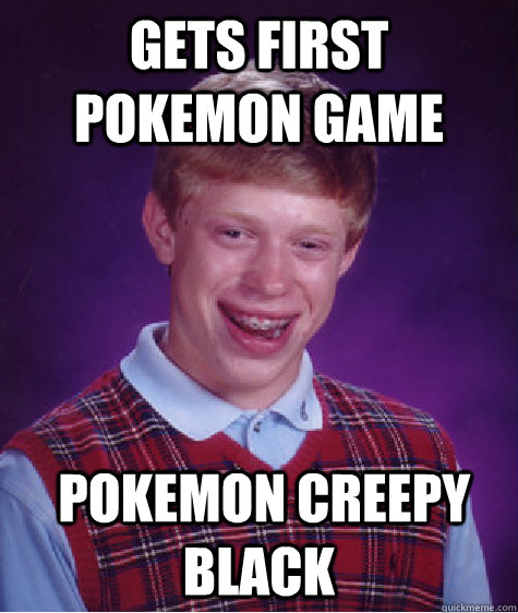 gets first pokemon game  pokemon creepy black  Bad Luck Brian