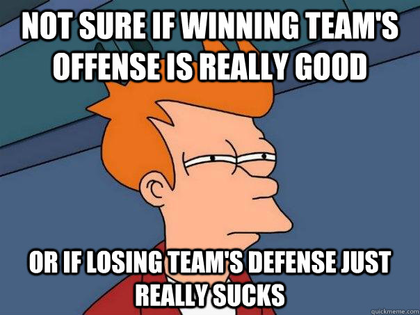 Not sure if winning team's offense is really good or if losing team's defense just really sucks - Not sure if winning team's offense is really good or if losing team's defense just really sucks  Futurama Fry