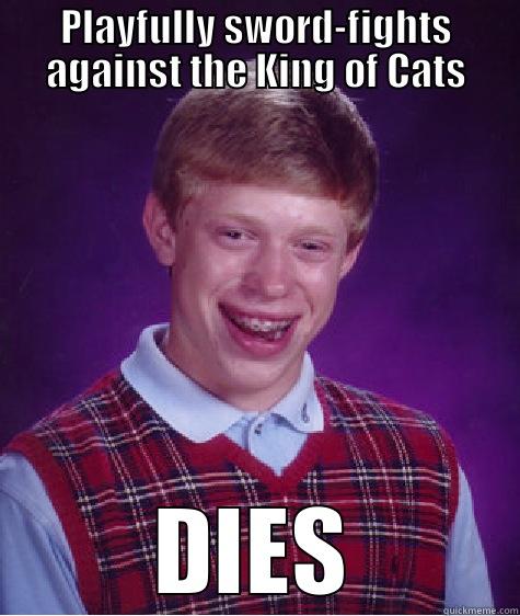 PLAYFULLY SWORD-FIGHTS AGAINST THE KING OF CATS DIES Bad Luck Brian