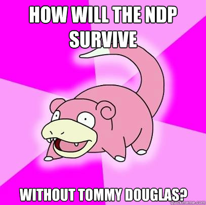How will the NDP survive without Tommy Douglas?  Slowpoke