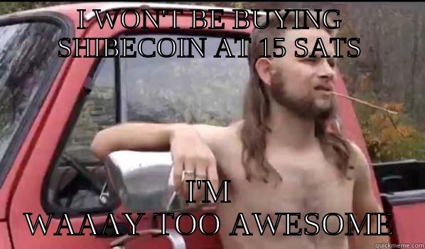 I WON'T BE BUYING SHIBECOIN AT 15 SATS I'M WAAAY TOO AWESOME Almost Politically Correct Redneck