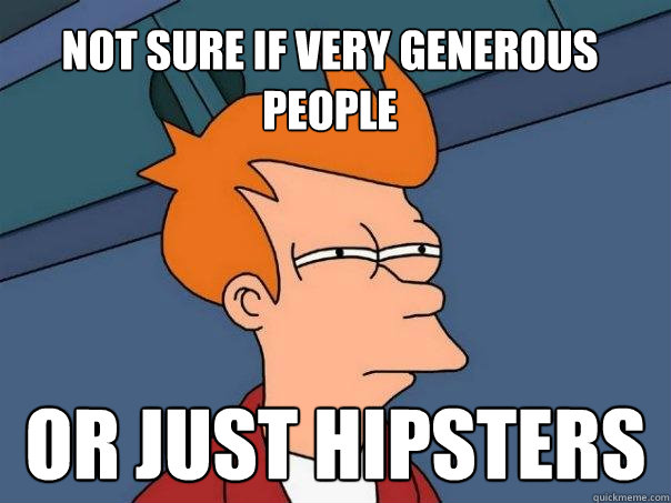 not sure if very generous people or just hipsters - not sure if very generous people or just hipsters  Futurama Fry