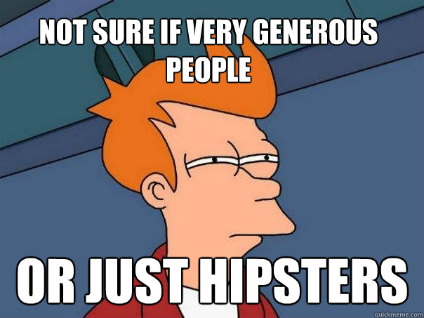 not sure if very generous people or just hipsters  Futurama Fry