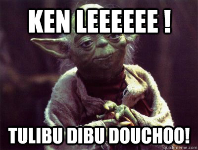 Ken LEEEEEE ! Tulibu Dibu Douchoo!  Yoda