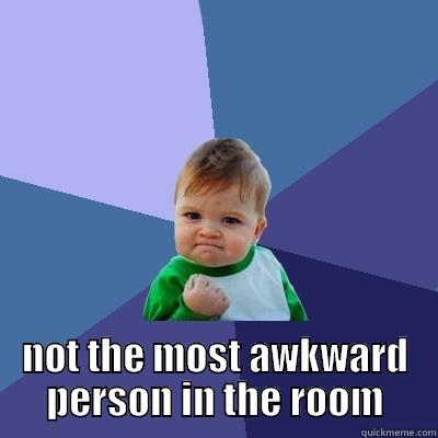  NOT THE MOST AWKWARD PERSON IN THE ROOM Success Kid