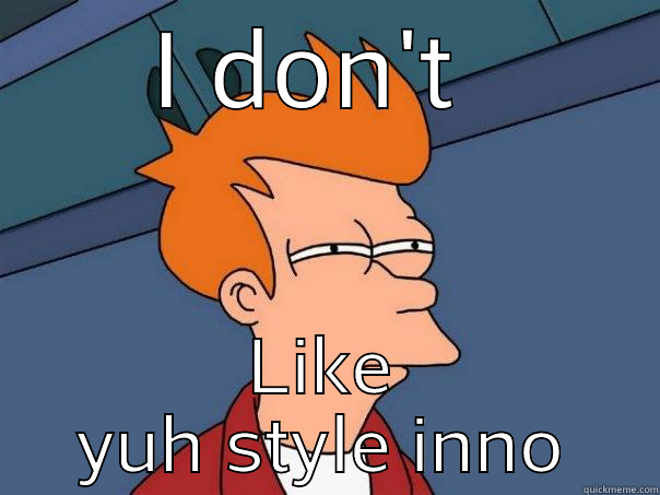 I DON'T  LIKE YUH STYLE INNO Futurama Fry