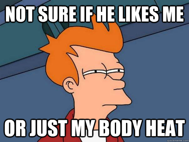 Not Sure If he likes me or just my body heat  Futurama Fry
