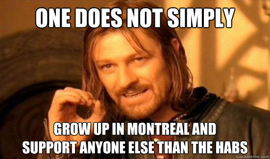 One Does Not Simply Grow up in montreal and 
support anyone else than the habs  Boromir