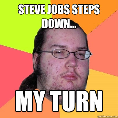 steve jobs steps down... my turn  Butthurt Dweller