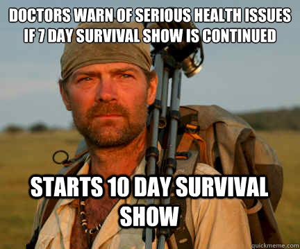 doctors warn of serious health issues if 7 day survival show is continued Starts 10 day survival show - doctors warn of serious health issues if 7 day survival show is continued Starts 10 day survival show  Good Guy Les Stroud