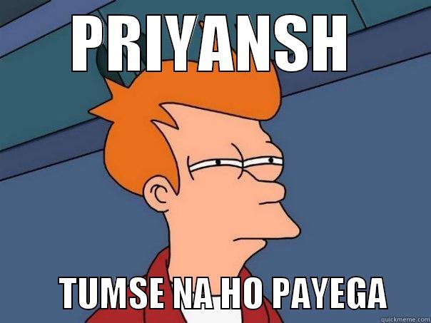 PRIYANSH          TUMSE NA HO PAYEGA      Futurama Fry