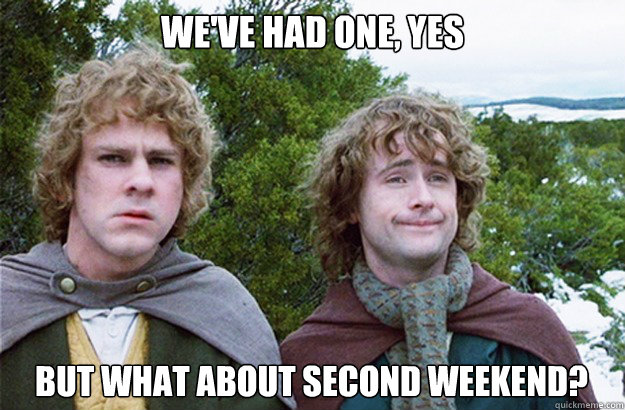 we've had one, yes but what about second weekend? - we've had one, yes but what about second weekend?  Second breakfast