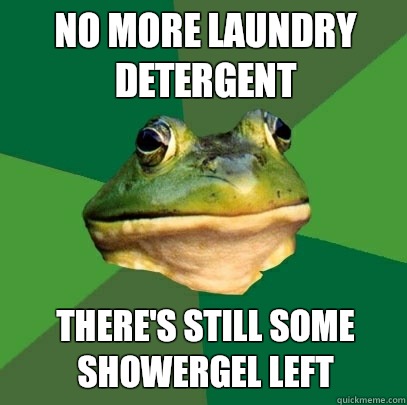 No more laundry detergent There's still some showergel left  Foul Bachelor Frog