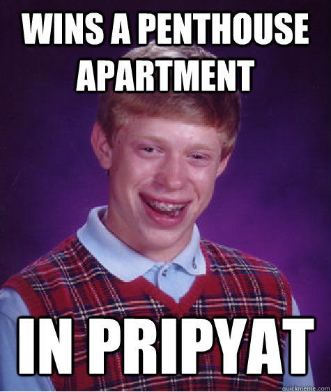 Wins a Penthouse Apartment in Pripyat  Bad Luck Brian