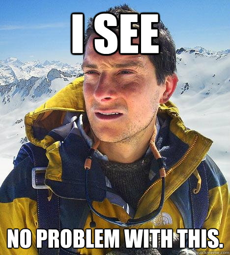 I see No problem with this. - I see No problem with this.  Bear Grylls