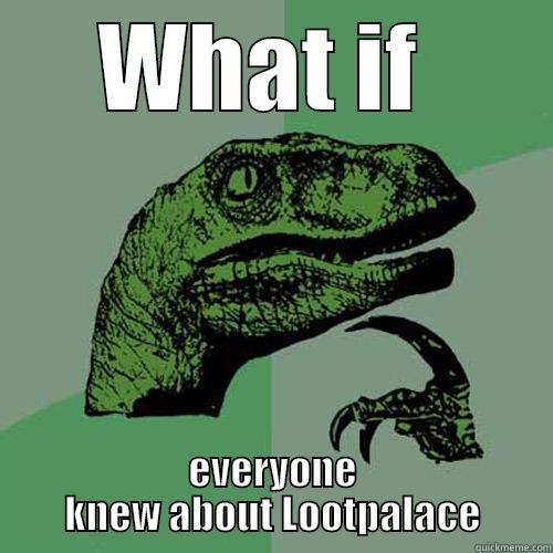 WHAT IF  EVERYONE KNEW ABOUT LOOTPALACE Philosoraptor