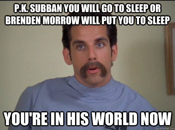 P.K. Subban you will go to sleep or Brenden Morrow will put you to sleep You're in his world now  Happy Gilmore Nurse