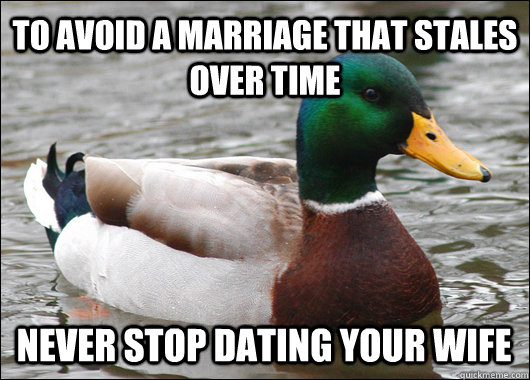 To avoid a marriage that stales over time Never stop dating your wife  Actual Advice Mallard