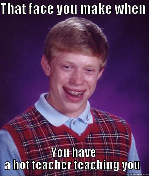 THAT FACE YOU MAKE WHEN  YOU HAVE A HOT TEACHER TEACHING YOU  Bad Luck Brian