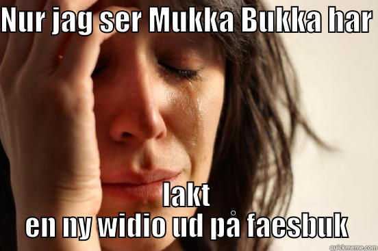 NUR JAG SER MUKKA BUKKA HAR  LAKT EN NY WIDIO UD PÅ FAESBUK First World Problems