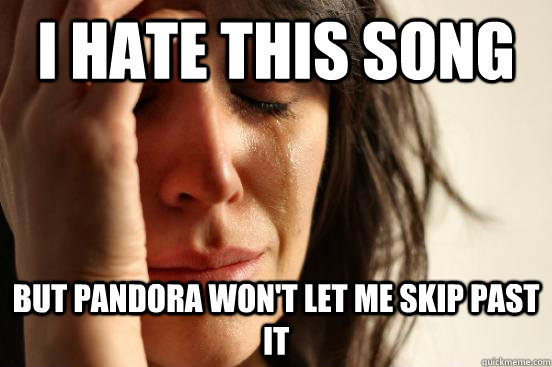 I hate this song But Pandora won't let me skip past it  First World Problems