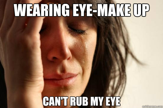 Wearing Eye-make up can't rub my eye - Wearing Eye-make up can't rub my eye  First World Problems