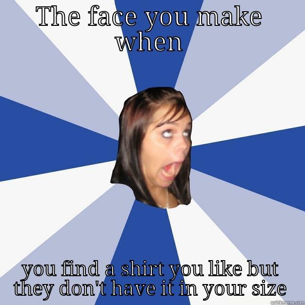THE FACE YOU MAKE WHEN YOU FIND A SHIRT YOU LIKE BUT THEY DON'T HAVE IT IN YOUR SIZE Annoying Facebook Girl