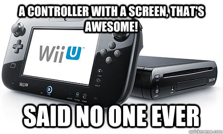 A controller with a screen, that's awesome! Said no one ever - A controller with a screen, that's awesome! Said no one ever  Wii-U