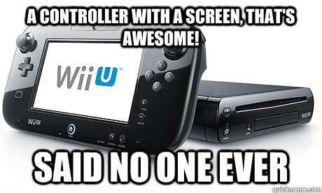 A controller with a screen, that's awesome! Said no one ever  Wii-U