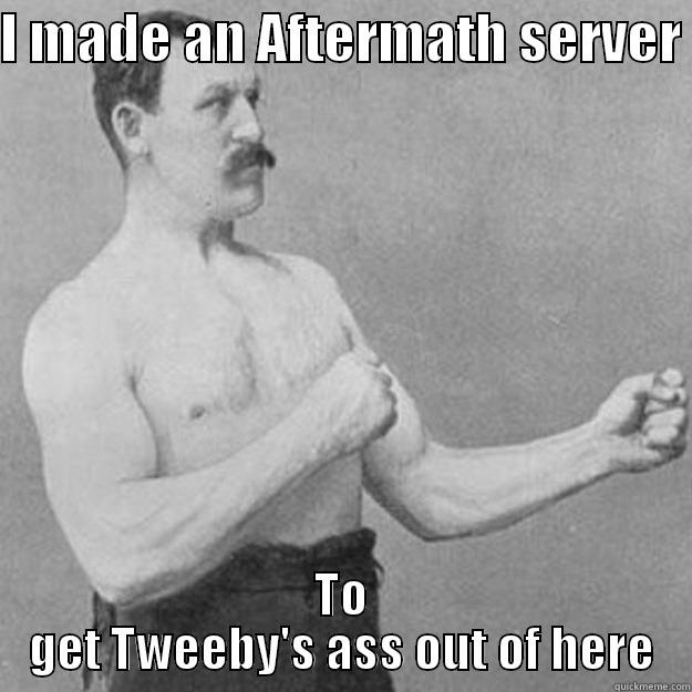 I MADE AN AFTERMATH SERVER  TO GET TWEEBY'S ASS OUT OF HERE overly manly man