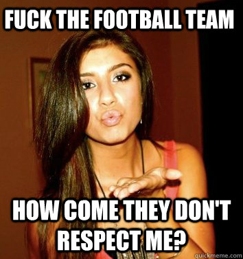 fuck the football team how come they don't respect me?  the college sorostitute