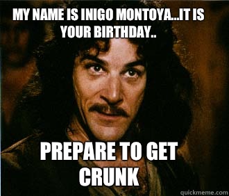 My name is Inigo Montoya...it is your birthday.. Prepare to get crunk - My name is Inigo Montoya...it is your birthday.. Prepare to get crunk  Princess Bride