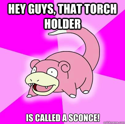 Hey guys, that torch holder is called a sconce!  Slowpoke