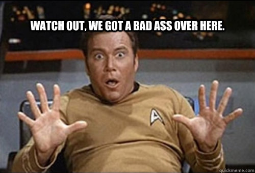 Watch out, we got a bad ass over here. - Watch out, we got a bad ass over here.  Shanter Bad Ass