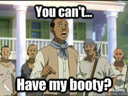 You can't... Have my booty? - You can't... Have my booty?  Misc