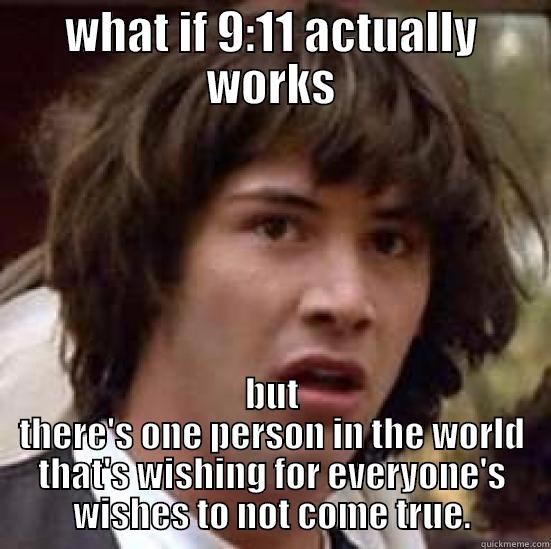 WHAT IF 9:11 ACTUALLY WORKS BUT THERE'S ONE PERSON IN THE WORLD THAT'S WISHING FOR EVERYONE'S WISHES TO NOT COME TRUE. conspiracy keanu