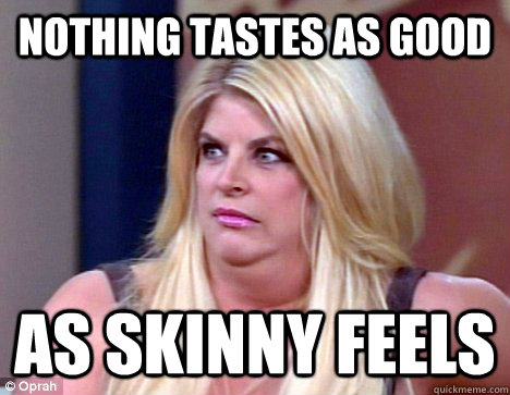 Nothing tastes as good as skinny feels - Nothing tastes as good as skinny feels  Nothing tastes as good