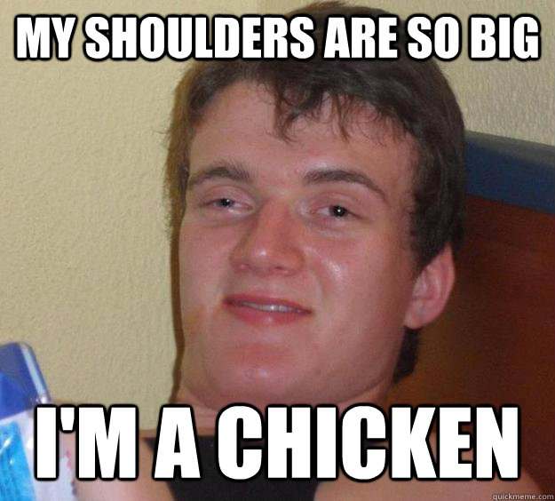 My shoulders are so big I'm a chicken - My shoulders are so big I'm a chicken  10 Guy