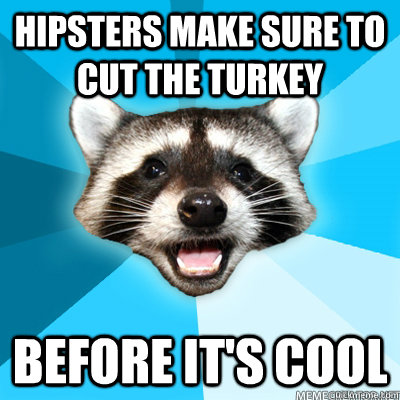 Hipsters make sure to cut the turkey Before it's cool   Lame Pun Raccoon